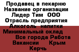 Продавец в пекарню › Название организации ­ Лидер Тим, ООО › Отрасль предприятия ­ Алкоголь, напитки › Минимальный оклад ­ 27 300 - Все города Работа » Вакансии   . Крым,Керчь